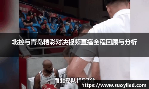 北控与青岛精彩对决视频直播全程回顾与分析