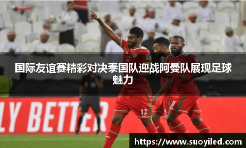 国际友谊赛精彩对决泰国队迎战阿曼队展现足球魅力
