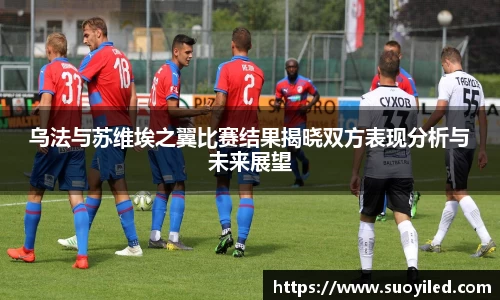 乌法与苏维埃之翼比赛结果揭晓双方表现分析与未来展望